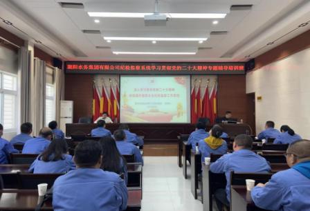 襄阳水务集团有限公司纪委 举办纪检监察系统学习贯彻党的二十大精神 专题辅导培训班